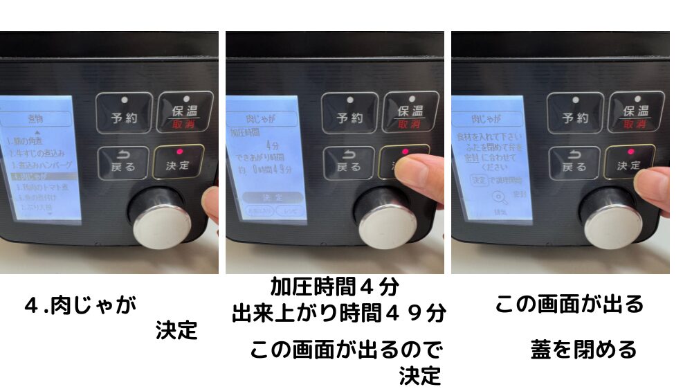 ④肉じゃがを選んで決定 → 加圧4分・出来上がり約49分が表示される → 蓋を閉める!